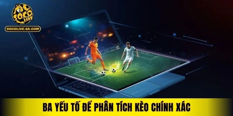 Ba yếu tố để phân tích kèo chính xác