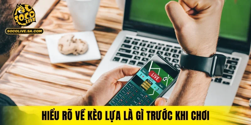 Hiểu rõ về kèo lựa là gì trước khi chơi