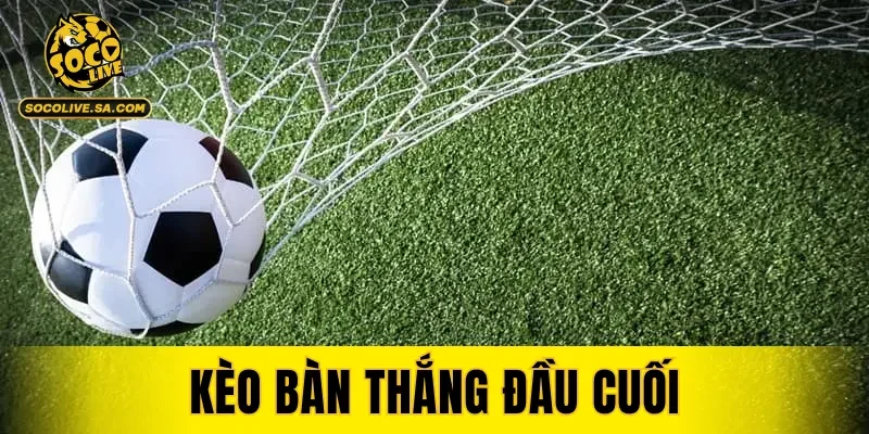 Kèo Bàn Thắng Đầu Cuối
