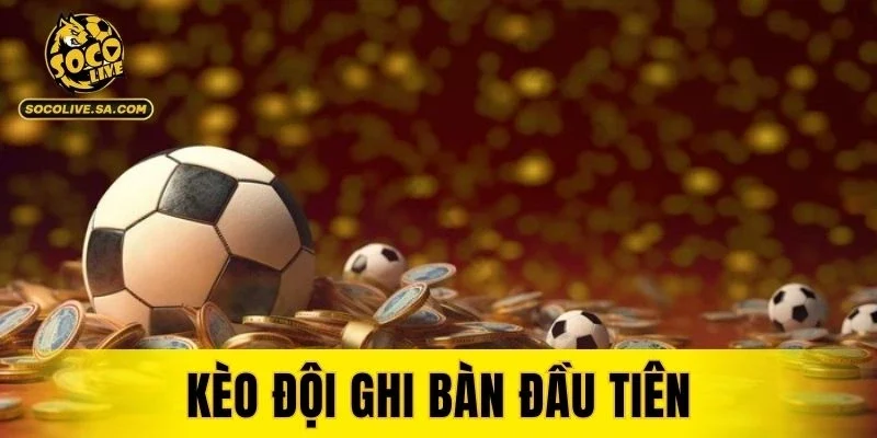 Kèo Đội Ghi Bàn Đầu Tiên