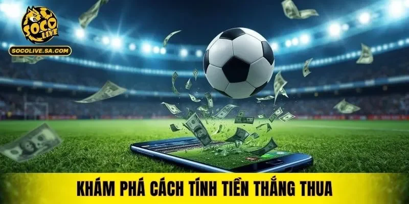 Khám phá cách tính tiền thắng thua sau mỗi lần cược