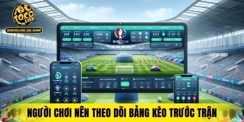 Người chơi nên theo dõi bảng kèo trước trận