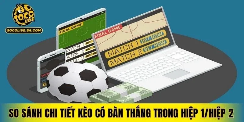 So sánh chi tiết kèo có bàn thắng trong hiệp 1/hiệp 2