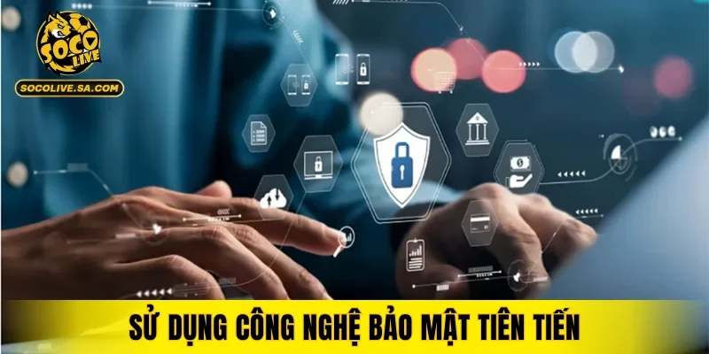 Sử dụng công nghệ bảo mật tiên tiến